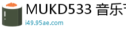 MUKD533 音乐节归来汗湿女友酒店连日疯狂做爱，高潮不断打造最激情夏日性爱回忆！伦理三级